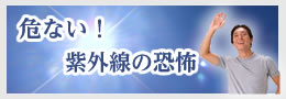 危ない!紫外線の恐怖